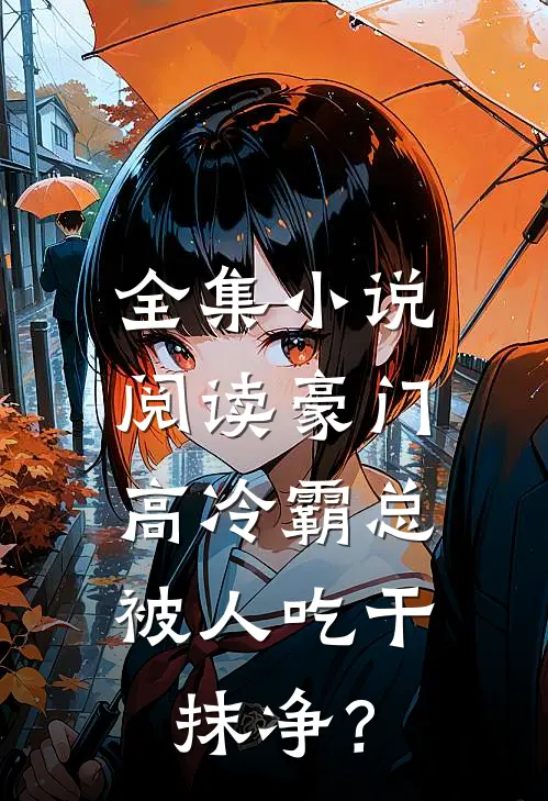 全集小说阅读豪门：高冷霸总被人吃干抹净？