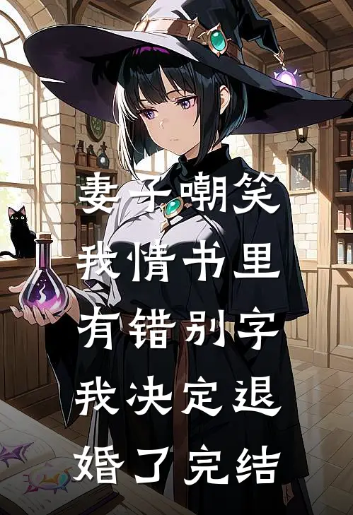 妻子嘲笑我情书里有错别字，我决定退婚了完结