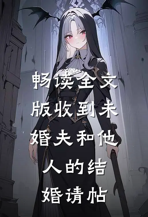 畅读全文版收到未婚夫和他人的结婚请帖