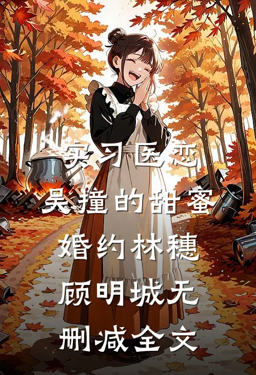 实习医恋：吴撞的甜蜜婚约林穗顾明城无删减全文
