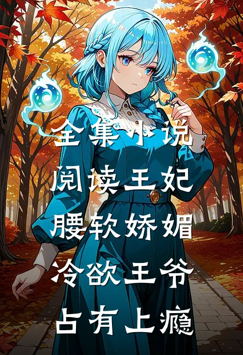 全集小说阅读王妃腰软娇媚，冷欲王爷占有上瘾