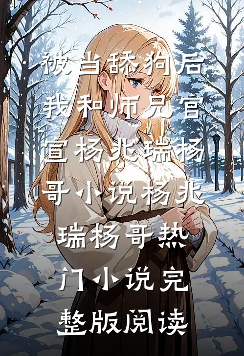 被当舔狗后，我和师兄官宣杨兆瑞杨哥小说杨兆瑞杨哥热门小说完整版阅读