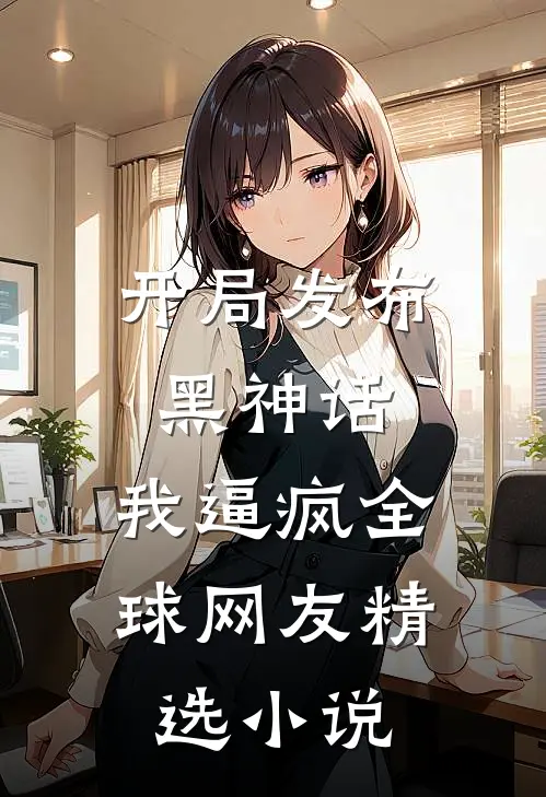 开局发布黑神话，我逼疯全球网友精选小说