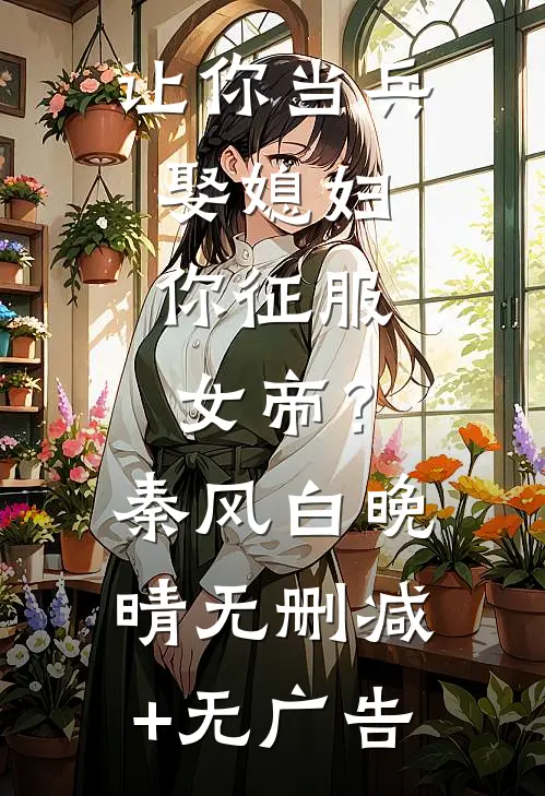 让你当兵娶媳妇，你征服女帝？秦风白晚晴无删减+无广告