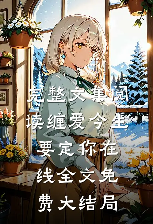完整文集阅读缠爱今生要定你在线全文免费大结局