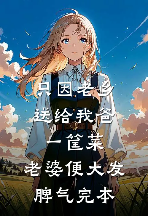 只因老乡送给我爸一筐菜，老婆便大发脾气完本