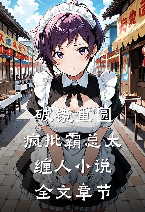 破镜重圆:疯批霸总太缠人小说全文章节