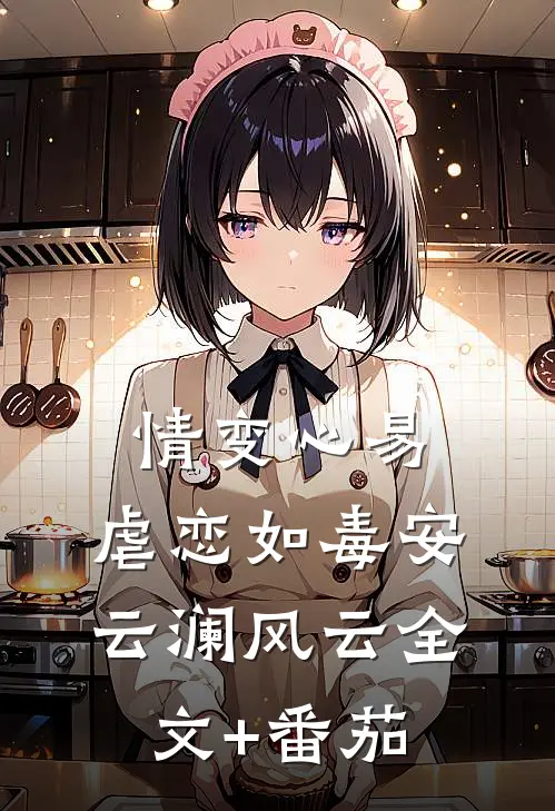 情变心易，虐恋如毒安云澜风云全文+番茄