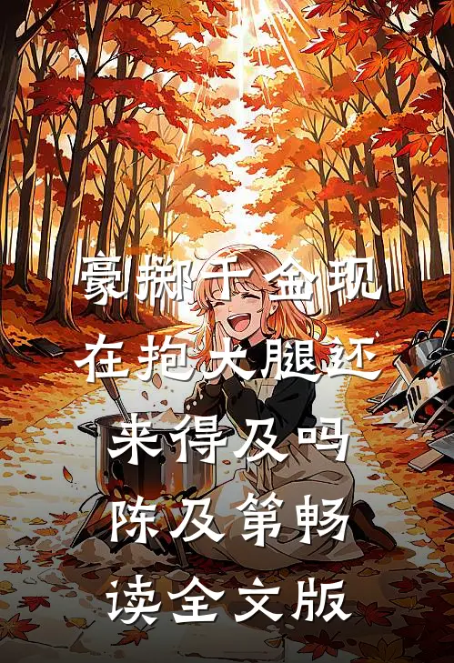 豪掷千金现在抱大腿还来得及吗陈及第畅读全文版