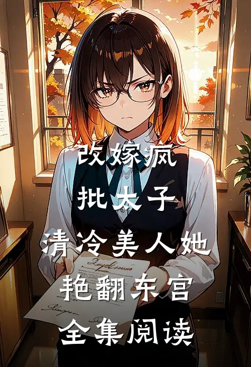 改嫁疯批太子，清冷美人她艳翻东宫全集阅读