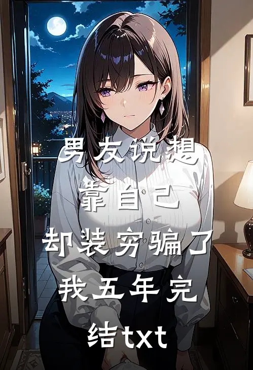 男友说想靠自己，却装穷骗了我五年完结txt