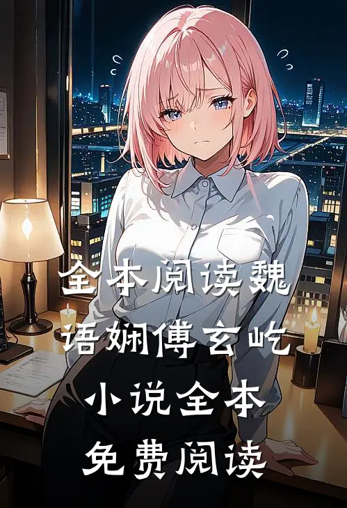 全本阅读魏语娴傅玄屹小说全本免费阅读