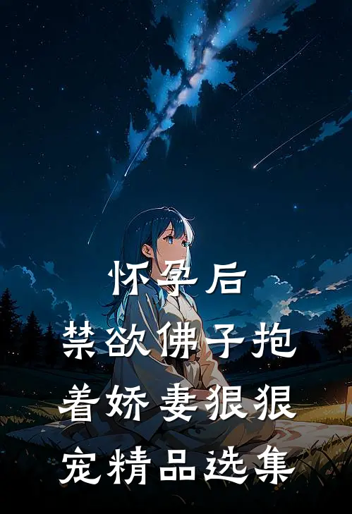 怀孕后，禁欲佛子抱着娇妻狠狠宠精品选集