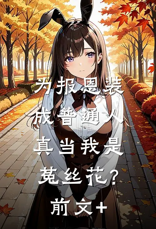 为报恩装成普通人，真当我是菟丝花？前文+