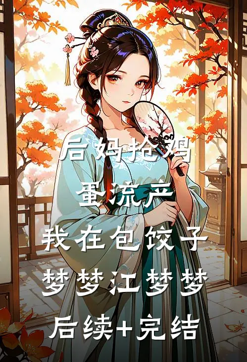 后妈抢鸡蛋流产，我在包饺子梦梦江梦梦后续+完结
