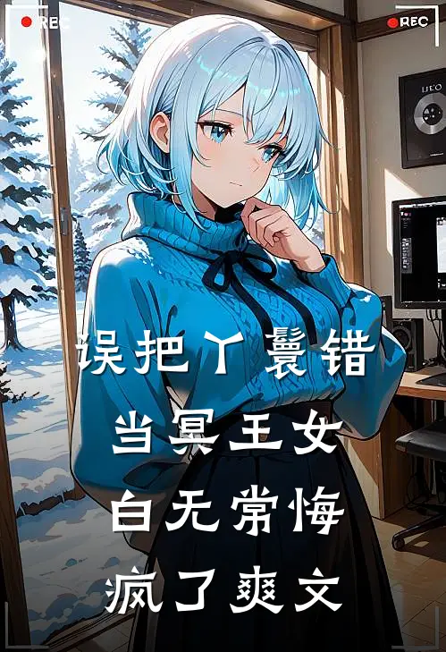 误把丫鬟错当冥王女，白无常悔疯了爽文
