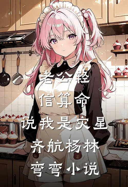 老公轻信算命，说我是灾星齐航杨林弯弯小说