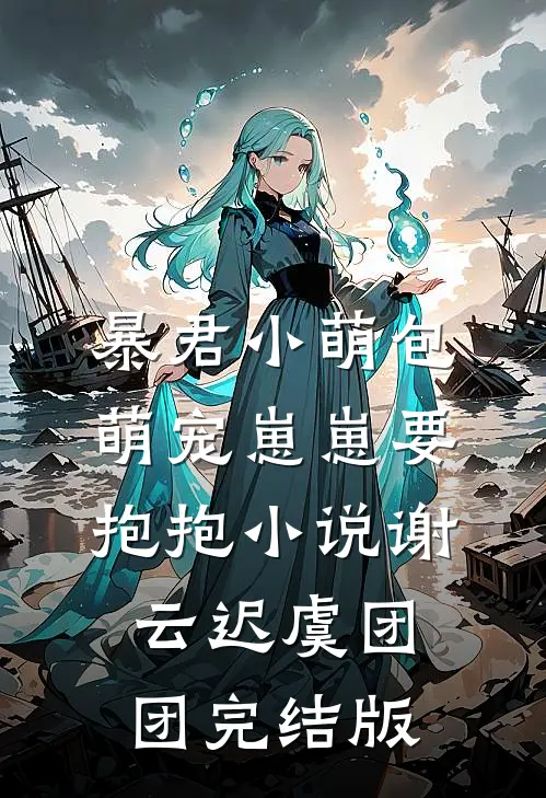 暴君小萌包，萌宠崽崽要抱抱小说谢云迟虞团团完结版