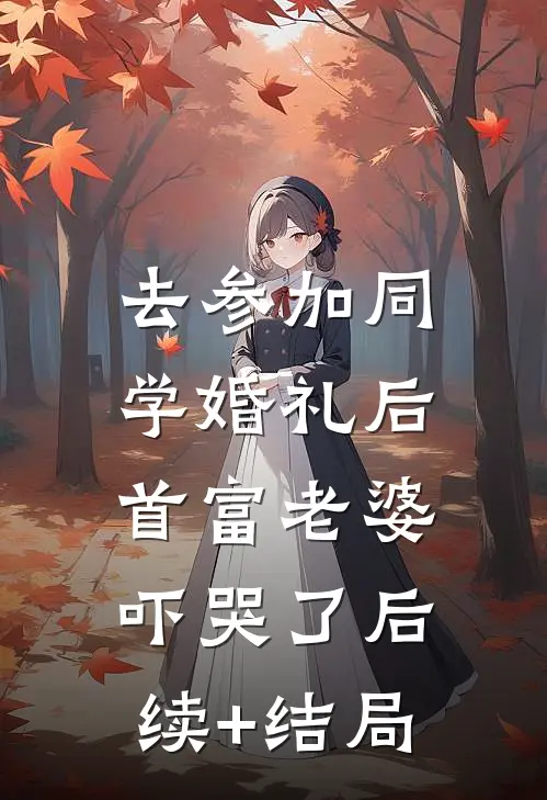 去参加同学婚礼后，首富老婆吓哭了后续+结局
