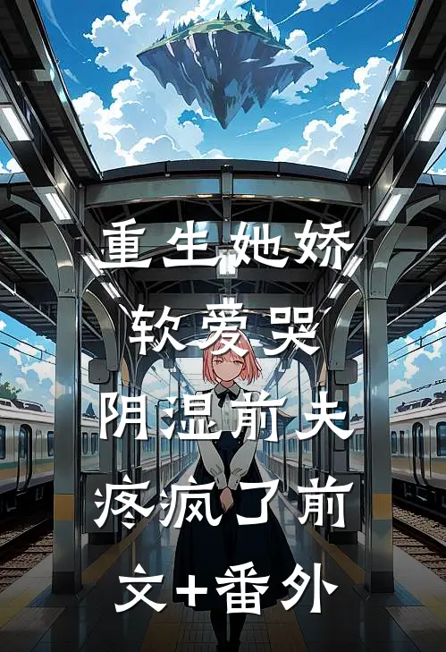 重生她娇软爱哭，阴湿前夫疼疯了前文+番外