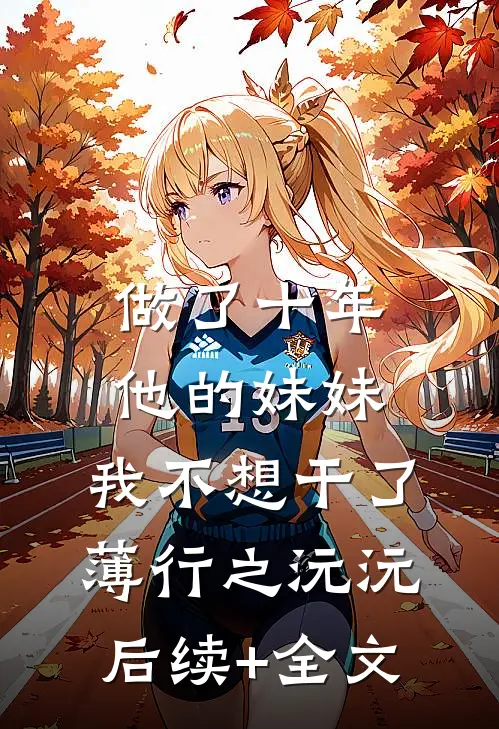 做了十年他的妹妹，我不想干了薄行之沅沅后续+全文