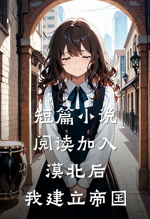 短篇小说阅读加入漠北后，我建立帝国