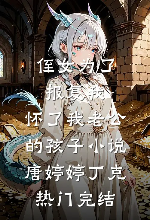 侄女为了报复我，怀了我老公的孩子小说唐婷婷丁克热门完结