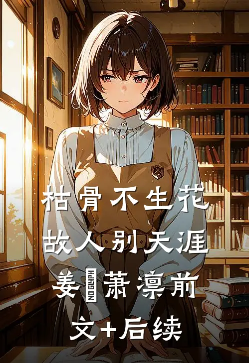 枯骨不生花，故人别天涯姜嬛萧凛前文+后续