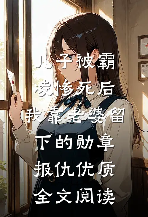 儿子被霸凌惨死后，我靠老婆留下的勋章报仇优质全文阅读