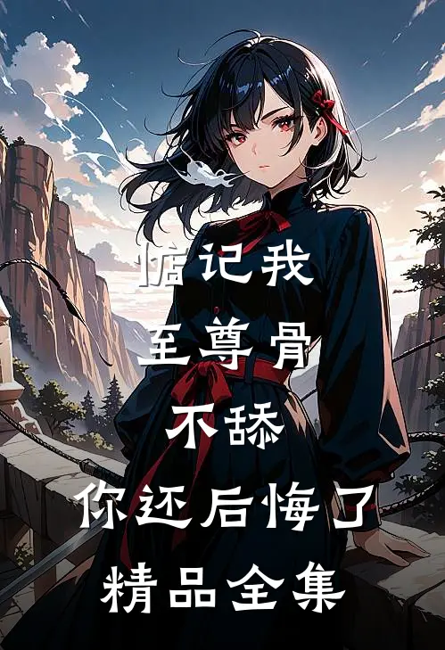 惦记我至尊骨，不舔，你还后悔了精品全集