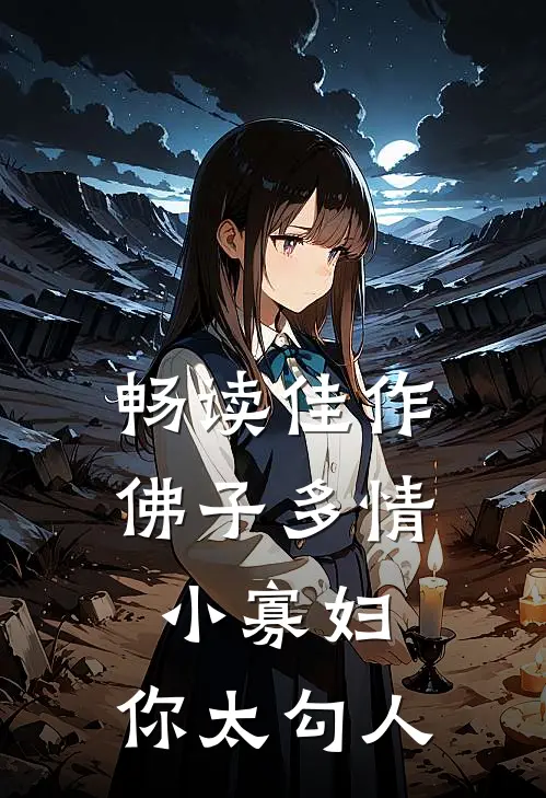 畅读佳作佛子多情：小寡妇，你太勾人