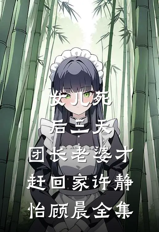 女儿死后三天，团长老婆才赶回家许静怡顾晨全集