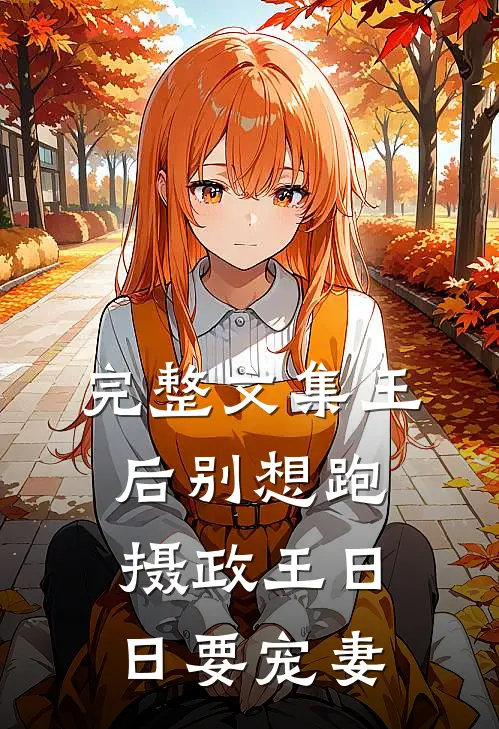 完整文集王后别想跑，摄政王日日要宠妻