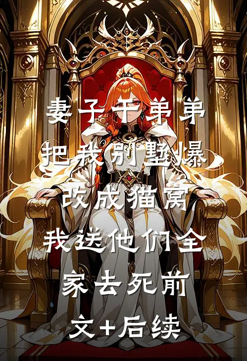 妻子干弟弟把我别墅爆改成猫窝，我送他们全家去死前文+后续