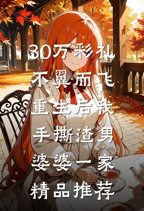 30万彩礼不翼而飞，重生后我手撕渣男婆婆一家精品推荐