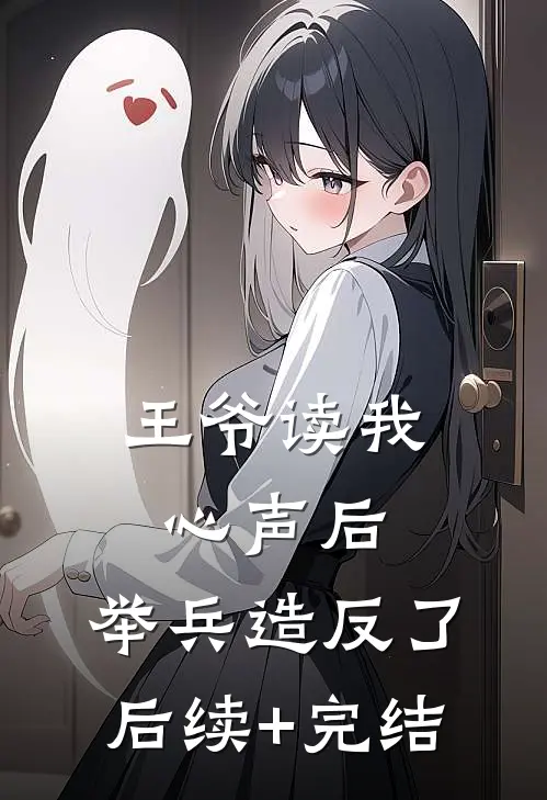 王爷读我心声后，举兵造反了后续+完结