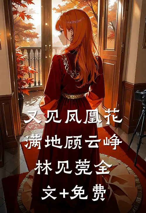 又见凤凰花满地顾云峥林见莞全文+免费