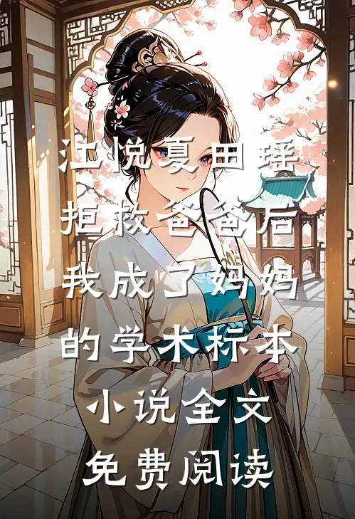 江悦夏田瑶拒救爸爸后，我成了妈妈的学术标本小说全文免费阅读