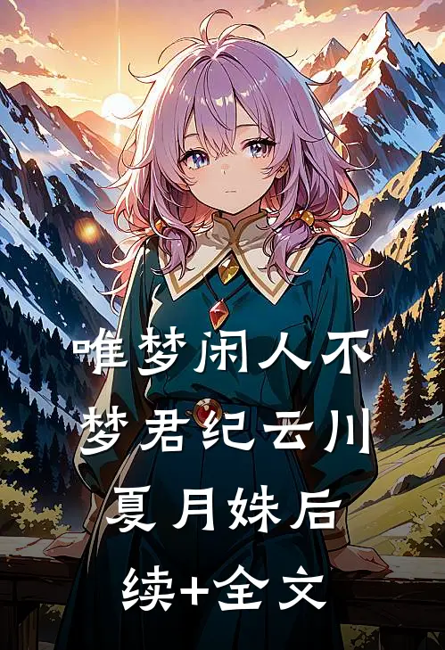 唯梦闲人不梦君纪云川夏月姝后续+全文