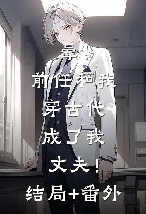 晕！前任和我穿古代，成了我丈夫！结局+番外