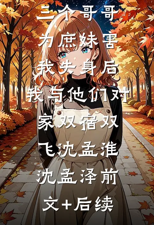三个哥哥为庶妹害我失身后，我与他们对家双宿双飞沈孟淮沈孟泽前文+后续