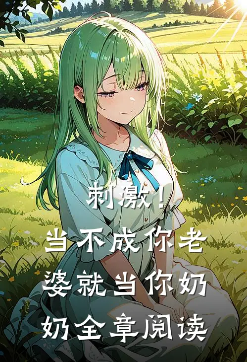 刺激！当不成你老婆就当你奶奶全章阅读