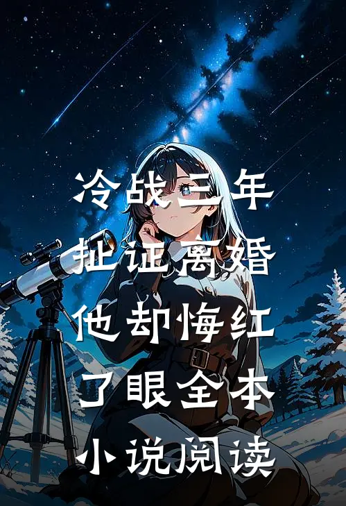 冷战三年，扯证离婚他却悔红了眼全本小说阅读