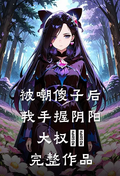 被嘲傻子后，我手握阴阳大权​​完整作品