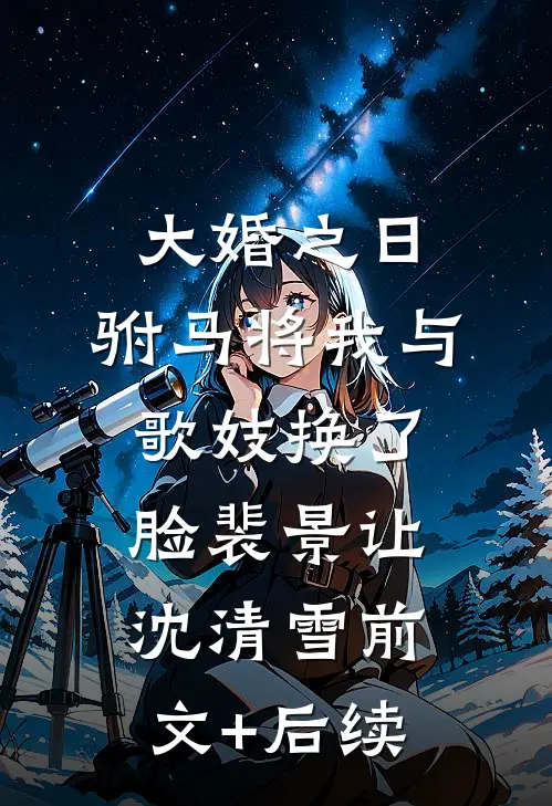 大婚之日，驸马将我与歌妓换了脸裴景让沈清雪前文+后续