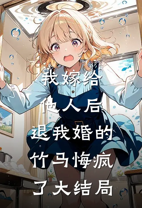 我嫁给他人后，退我婚的竹马悔疯了大结局