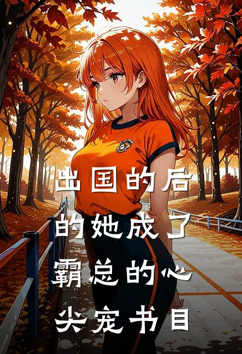 出国的后的她成了霸总的心尖宠书目