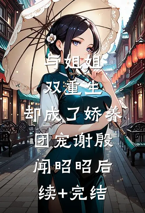 与姐姐双重生，却成了娇养团宠谢殷闻昭昭后续+完结