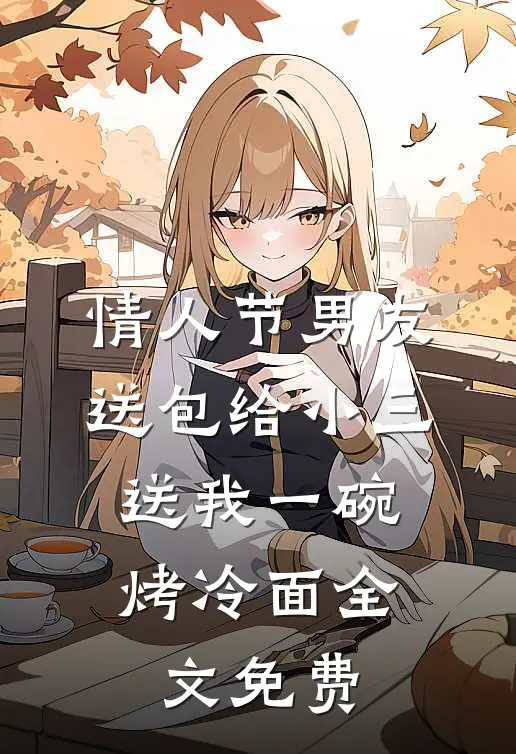 情人节男友送包给小三，送我一碗烤冷面全文免费