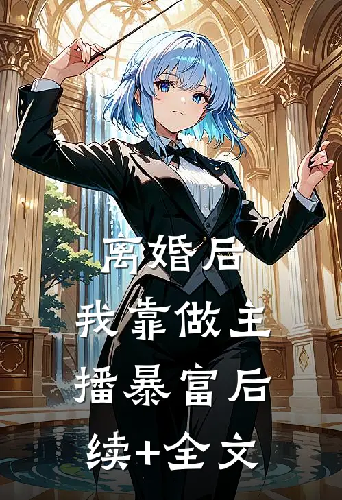 离婚后，我靠做主播暴富后续+全文